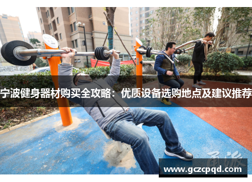 宁波健身器材购买全攻略：优质设备选购地点及建议推荐