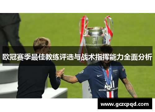 欧冠赛季最佳教练评选与战术指挥能力全面分析