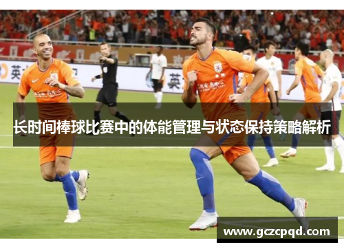 长时间棒球比赛中的体能管理与状态保持策略解析